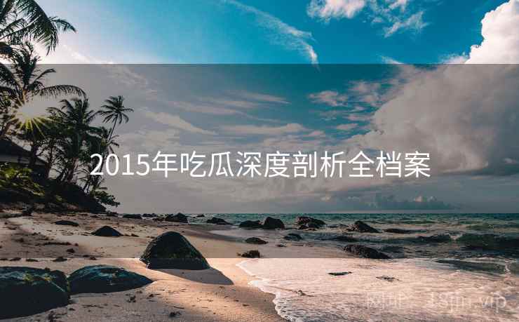 2015年吃瓜深度剖析全档案