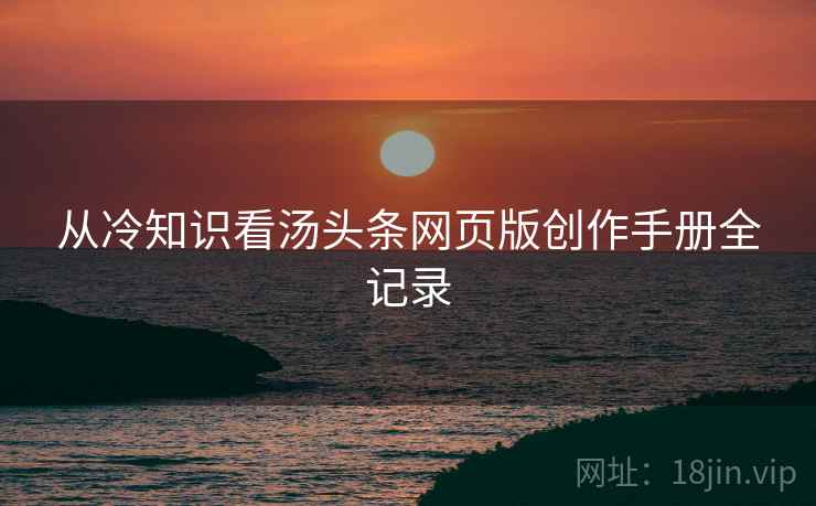 从冷知识看汤头条网页版创作手册全记录