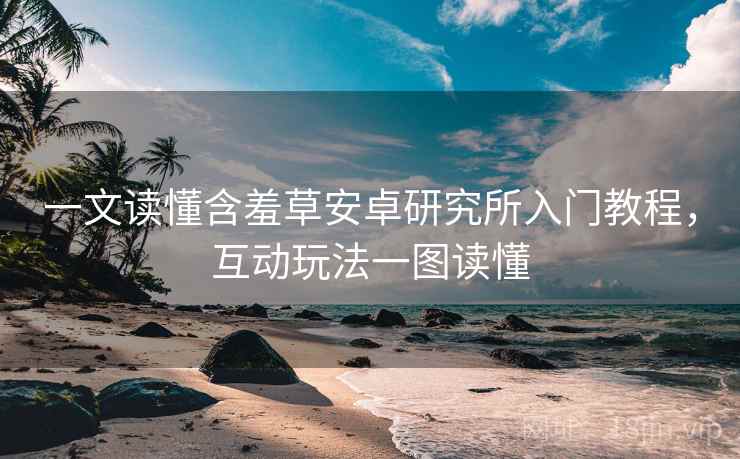 一文读懂含羞草安卓研究所入门教程，互动玩法一图读懂