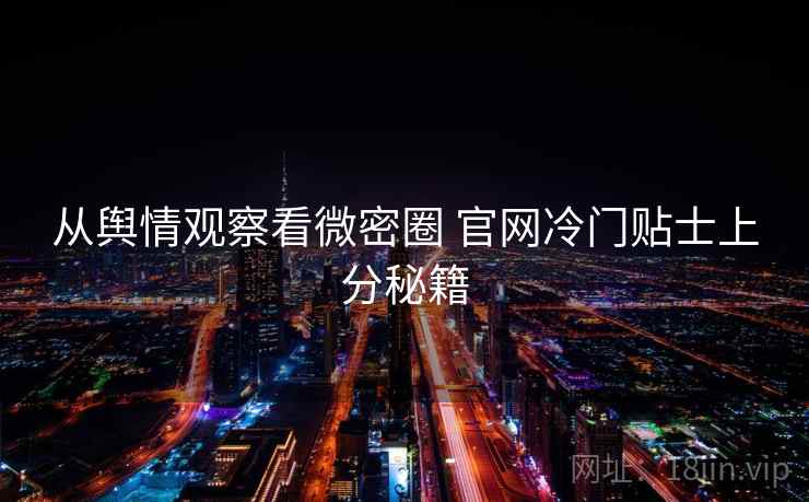 从舆情观察看微密圈 官网冷门贴士上分秘籍