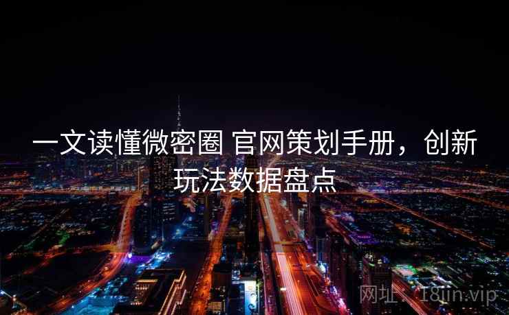一文读懂微密圈 官网策划手册，创新玩法数据盘点