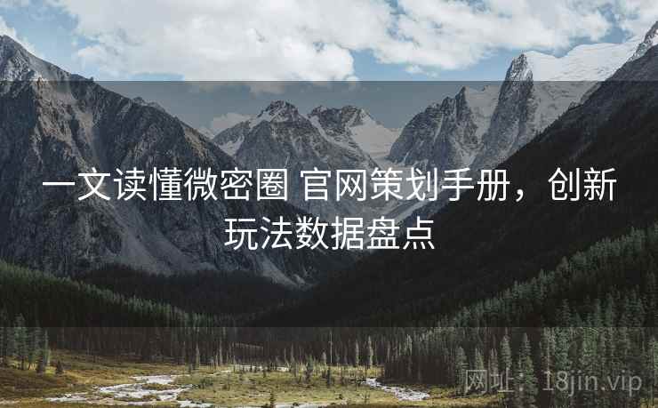 一文读懂微密圈 官网策划手册，创新玩法数据盘点