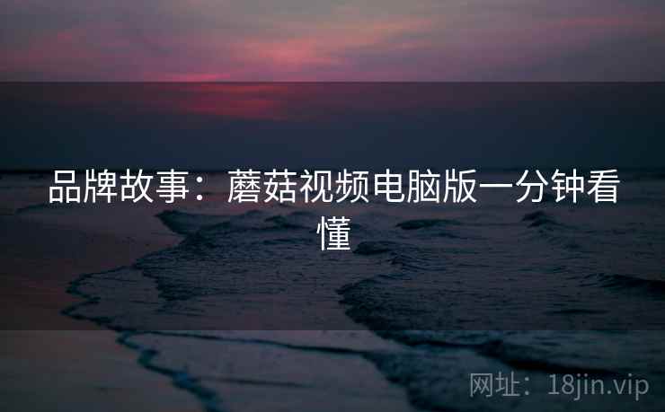 品牌故事：蘑菇视频电脑版一分钟看懂