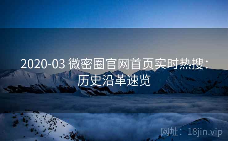 2020-03 微密圈官网首页实时热搜：历史沿革速览