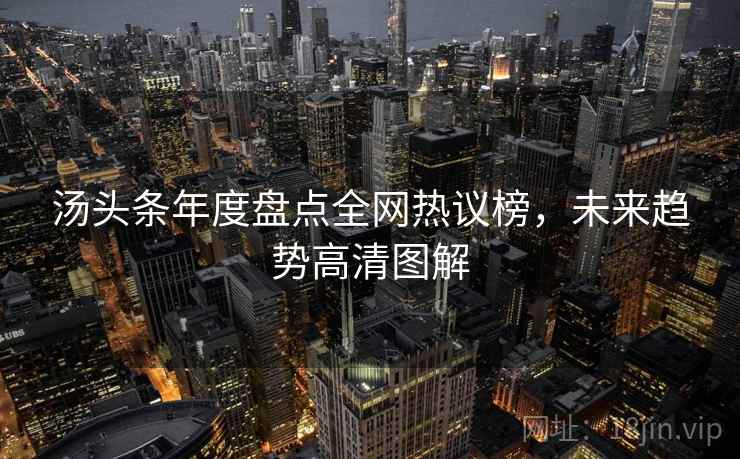 汤头条年度盘点全网热议榜，未来趋势高清图解