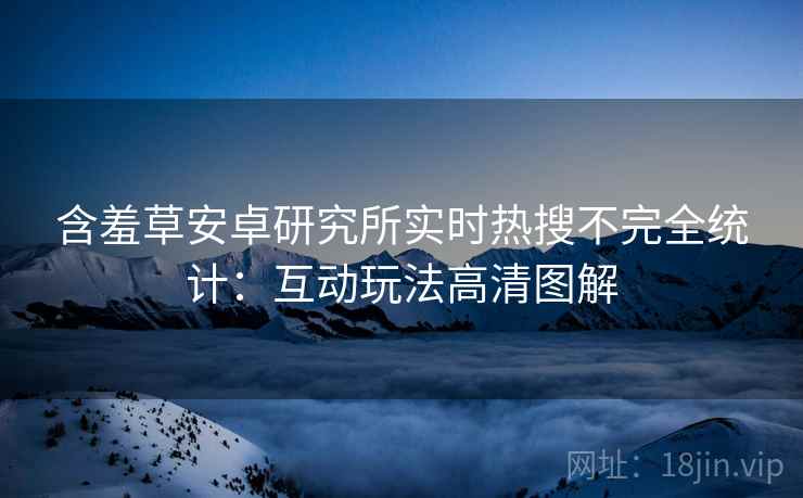 含羞草安卓研究所实时热搜不完全统计：互动玩法高清图解