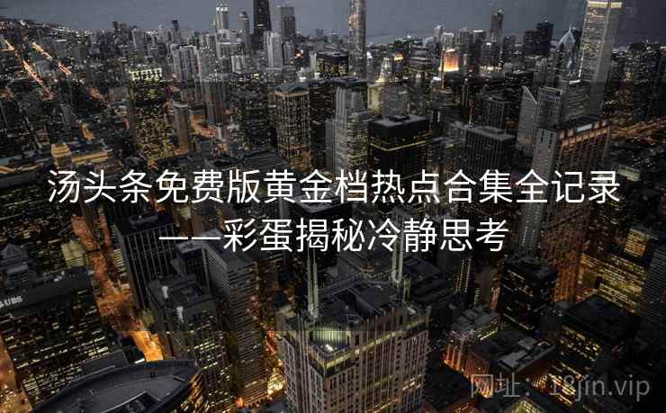 汤头条免费版黄金档热点合集全记录——彩蛋揭秘冷静思考