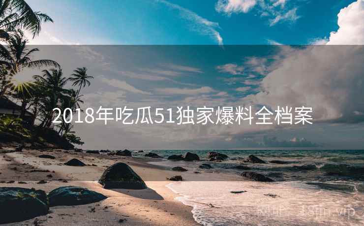 2018年吃瓜51独家爆料全档案
