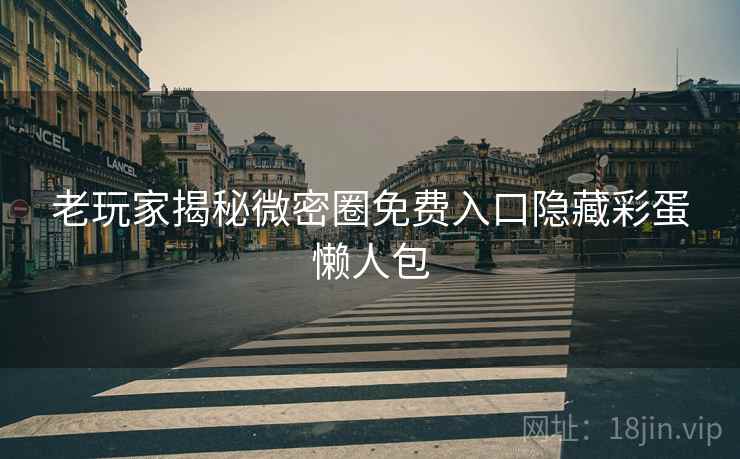 老玩家揭秘微密圈免费入口隐藏彩蛋懒人包
