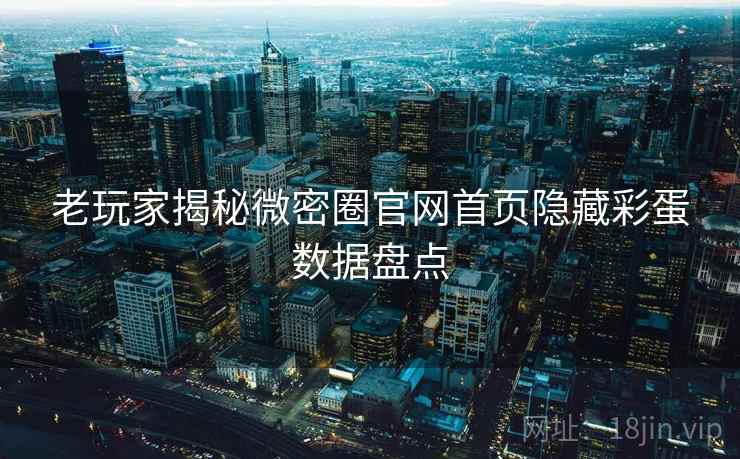 老玩家揭秘微密圈官网首页隐藏彩蛋数据盘点