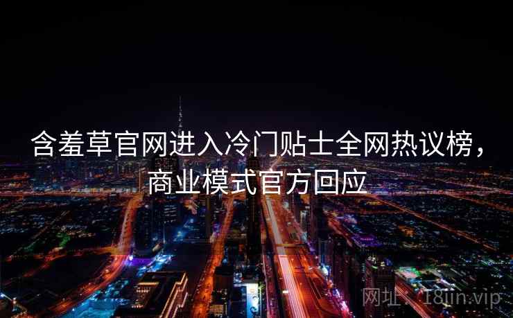 含羞草官网进入冷门贴士全网热议榜，商业模式官方回应