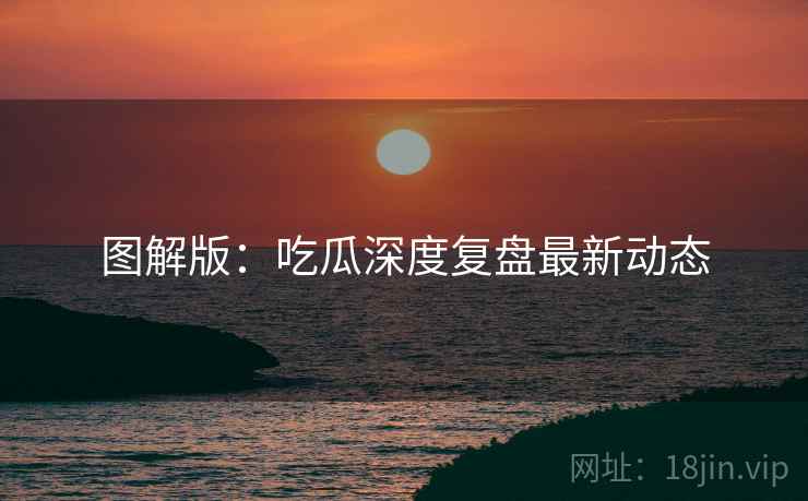 图解版：吃瓜深度复盘最新动态