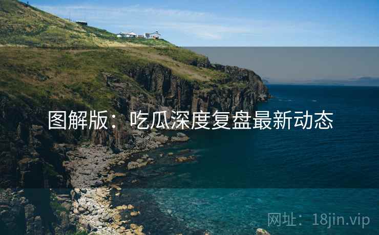 图解版：吃瓜深度复盘最新动态
