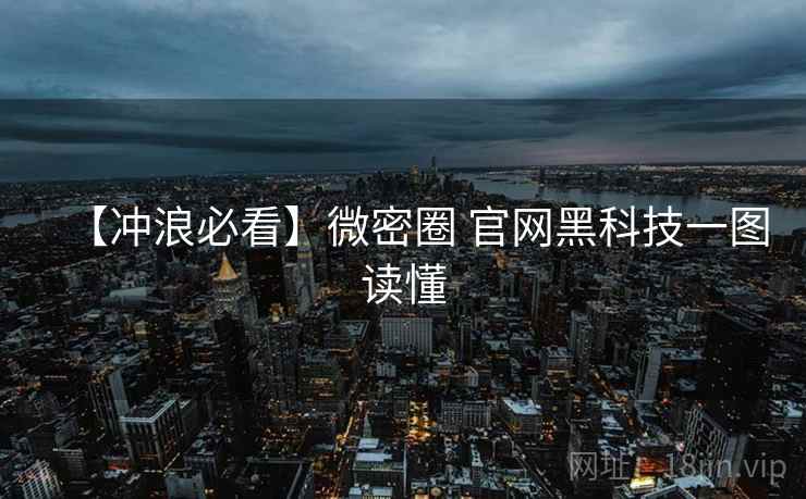 【冲浪必看】微密圈 官网黑科技一图读懂