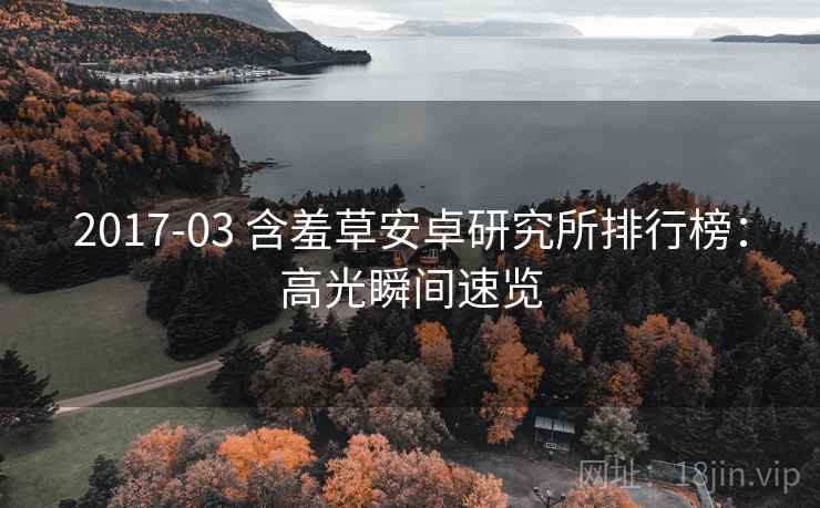 2017-03 含羞草安卓研究所排行榜：高光瞬间速览
