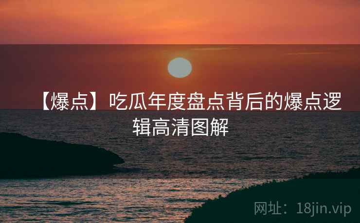【爆点】吃瓜年度盘点背后的爆点逻辑高清图解
