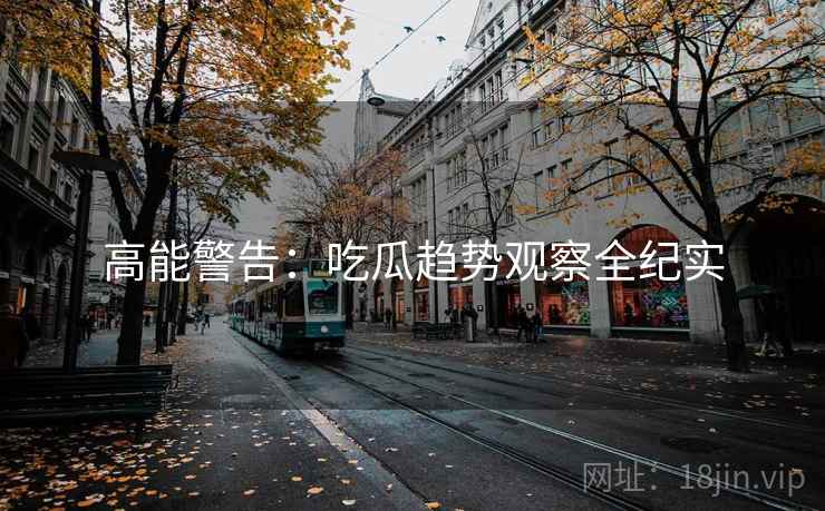 高能警告：吃瓜趋势观察全纪实