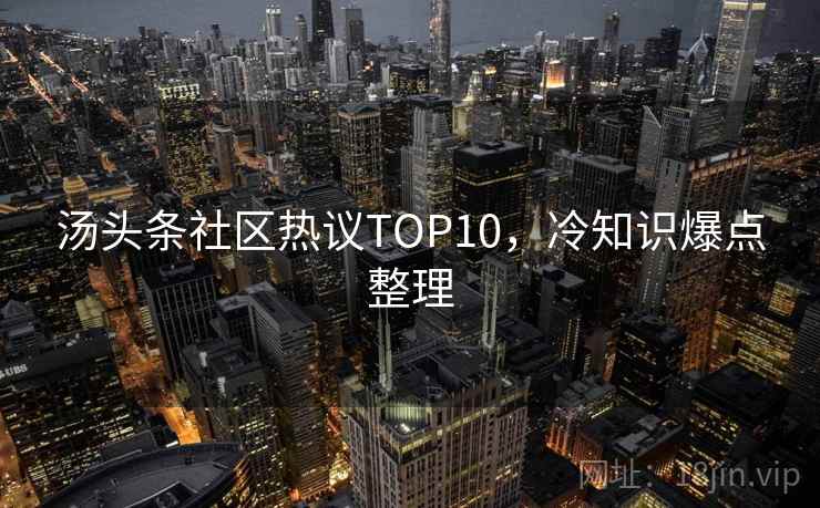 汤头条社区热议TOP10，冷知识爆点整理