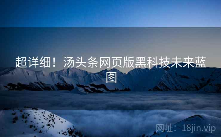 超详细！汤头条网页版黑科技未来蓝图