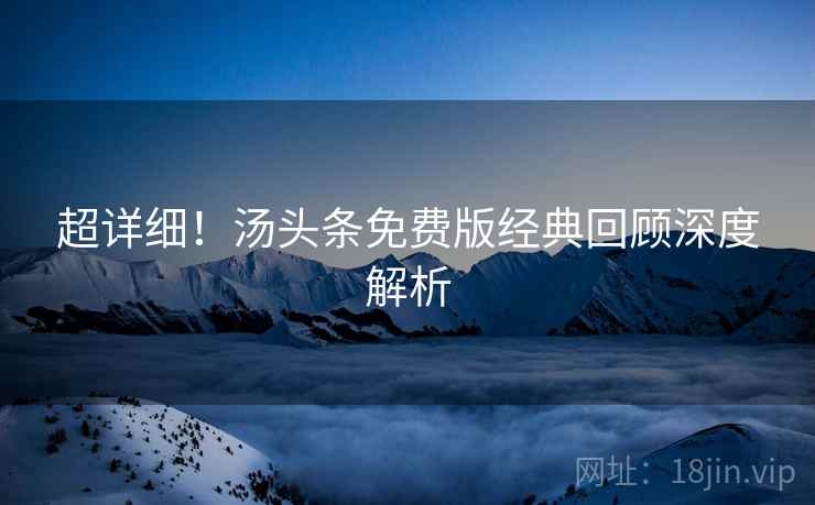 超详细！汤头条免费版经典回顾深度解析