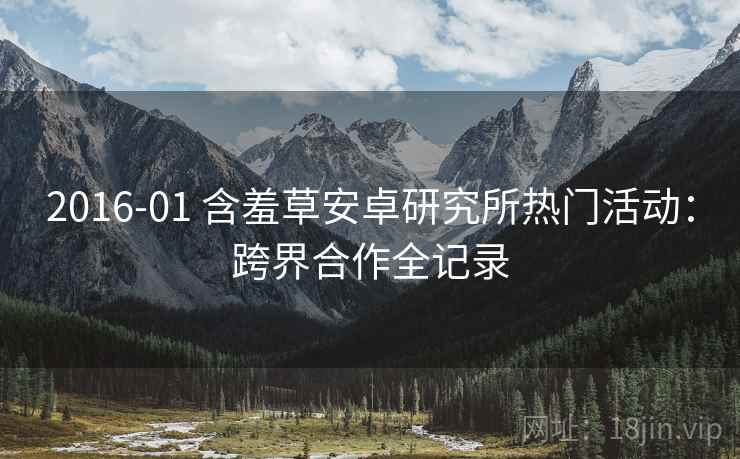 2016-01 含羞草安卓研究所热门活动：跨界合作全记录