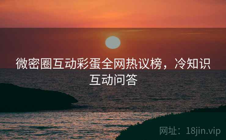 微密圈互动彩蛋全网热议榜，冷知识互动问答