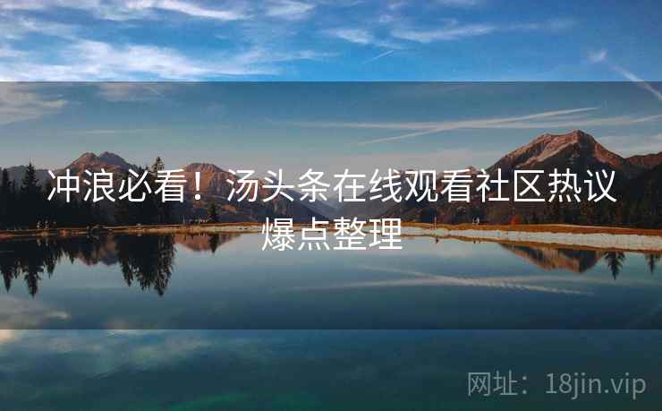 冲浪必看！汤头条在线观看社区热议爆点整理