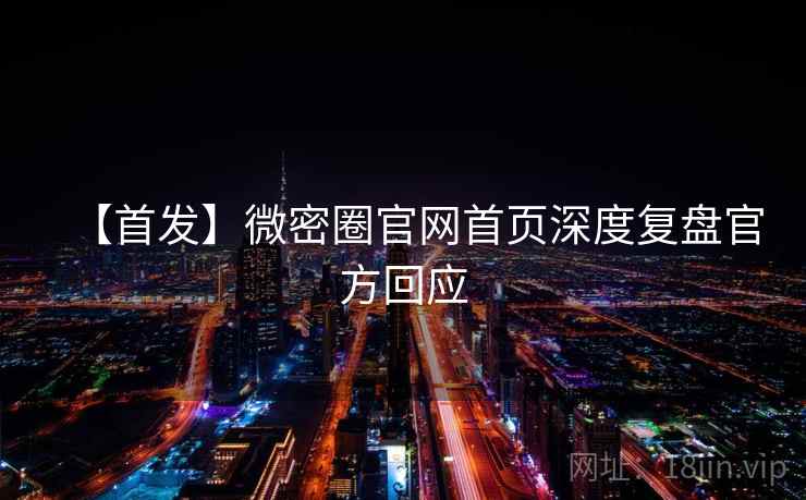 【首发】微密圈官网首页深度复盘官方回应