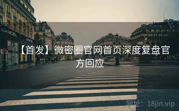 【首发】微密圈官网首页深度复盘官方回应