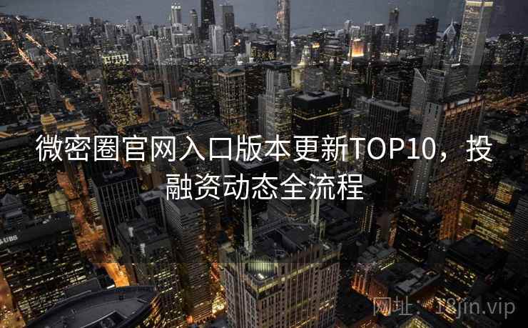 微密圈官网入口版本更新TOP10，投融资动态全流程
