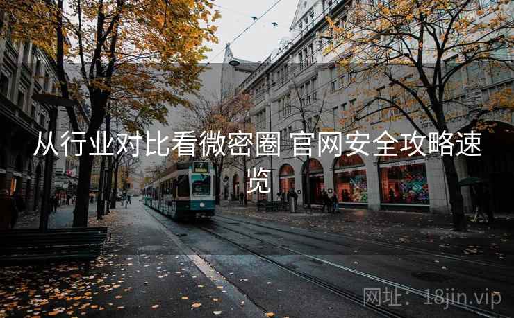 从行业对比看微密圈 官网安全攻略速览