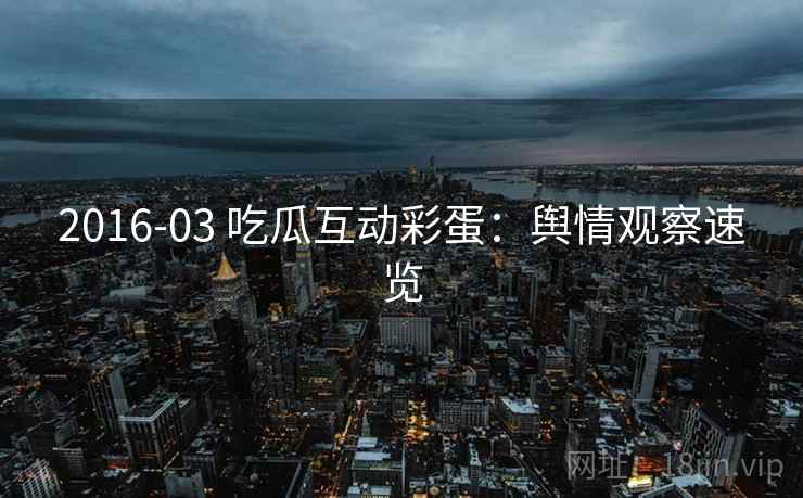 2016-03 吃瓜互动彩蛋：舆情观察速览
