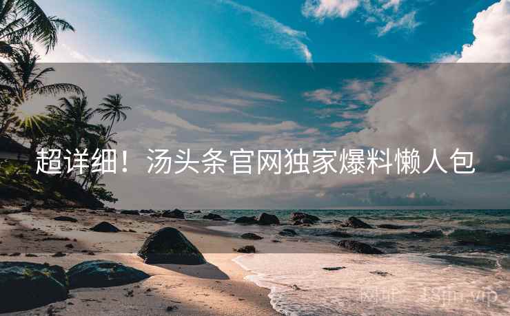 超详细！汤头条官网独家爆料懒人包