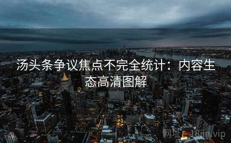 汤头条争议焦点不完全统计：内容生态高清图解