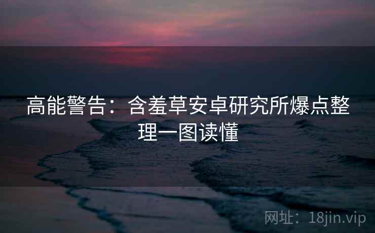 高能警告：含羞草安卓研究所爆点整理一图读懂