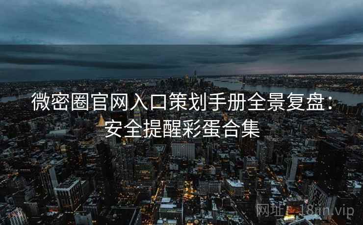 微密圈官网入口策划手册全景复盘：安全提醒彩蛋合集
