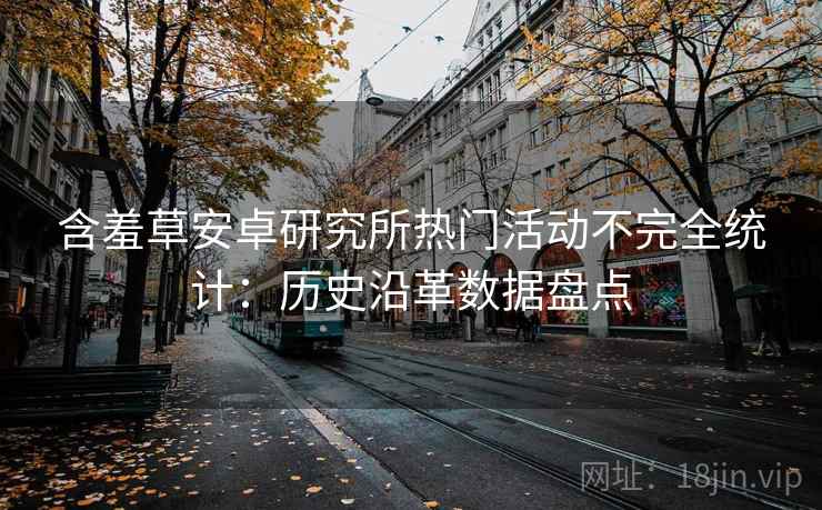 含羞草安卓研究所热门活动不完全统计：历史沿革数据盘点