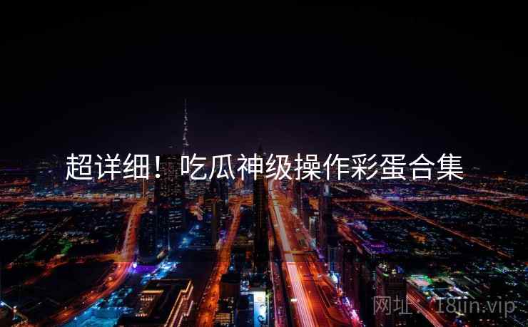 超详细！吃瓜神级操作彩蛋合集
