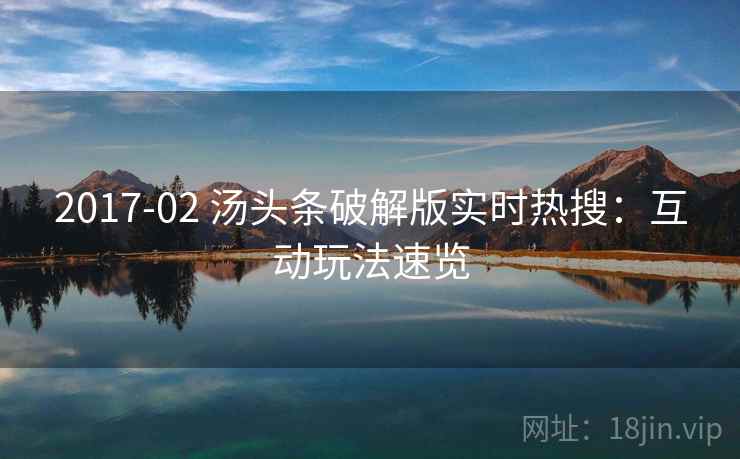 2017-02 汤头条破解版实时热搜：互动玩法速览