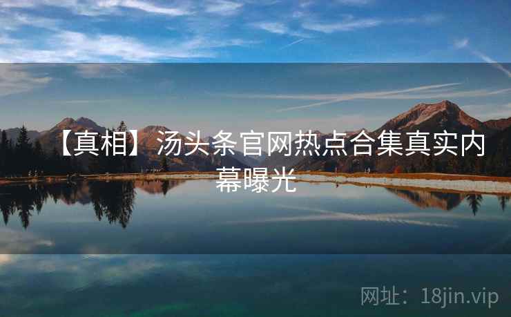 【真相】汤头条官网热点合集真实内幕曝光